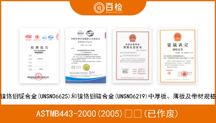 ASTMB443-2000(2005)  (已作废) 镍铬钼铌合金(UNSN06625)和镍铬钼硅合金(UNSN06219)中厚板、薄板及带材规格 